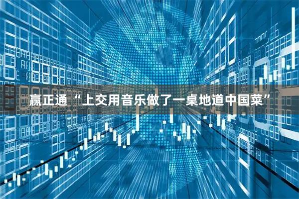 赢正通 “上交用音乐做了一桌地道中国菜”