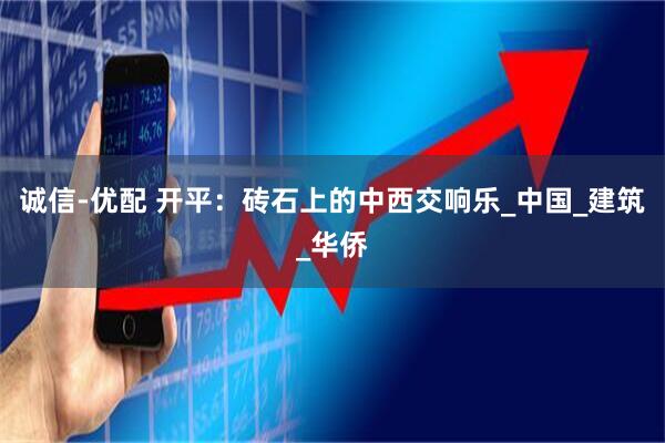 诚信-优配 开平:砖石上的中西交响乐_中国_建筑_华侨