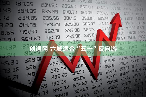 创通网 六城适合“五一”反向游