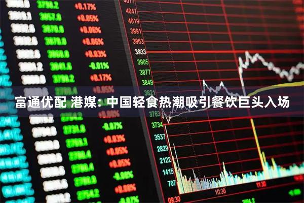 富通优配 港媒: 中国轻食热潮吸引餐饮巨头入场