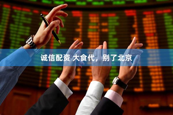 诚信配资 大食代,别了北京