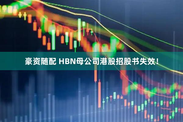 豪资随配 HBN母公司港股招股书失效!